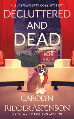 Decluttered and Dead A Lily Sprayberry Realtor Cozy Mystery: The Lily Sprayberry Cozy Mystery Series Book 2 - Carolyn Ridder Aspenson