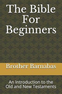 The Bible for Beginners: An Introduction to the Old and New Testaments - Brother Barnabas