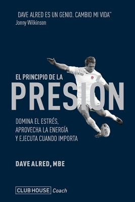 El principio de la presión: Domina el estrés, aprovecha la energía y ejecuta cuando importa - Dave Alred Mbe
