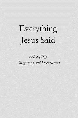 Everything Jesus Said: 552 Sayings Categorized and Documented - Steve Ebling