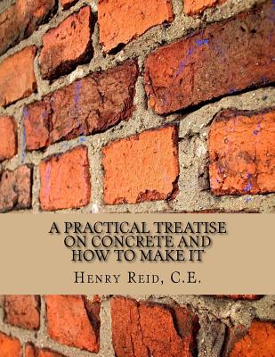A Practical Treatise on Concrete and How To Make It: With Observations on the Uses of Cements, Limes and Mortars - Roger Chambers