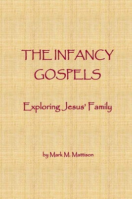 The Infancy Gospels: Exploring Jesus' Family - Mark M. Mattison