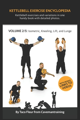 Kettlebell Exercise Encyclopedia VOL. 2: Kettlebell isometric, kneeling, lift, and lunge exercise variations - Taco Fleur