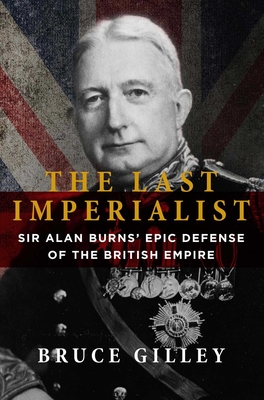 The Last Imperialist: Sir Alan Burns' Epic Defense of the British Empire - Bruce Gilley