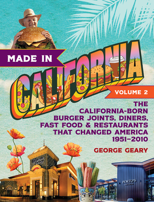Made in California, Volume 2: The California-Born Burger Joints, Diners, Fast Food & Restaurants That Changed America, 1951-2010 - George Geary