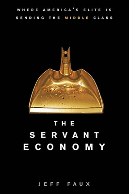 The Servant Economy: Where America's Elite Is Sending the Middle Class - Jeff Faux