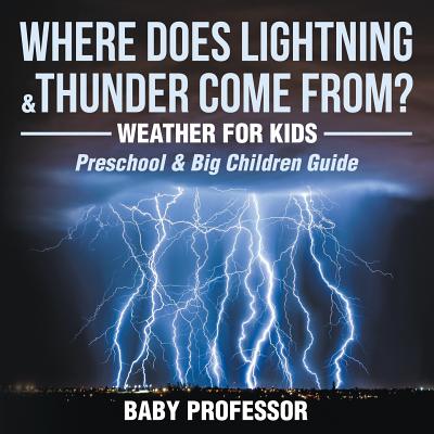 Coperta cărții 'Where Does Lightning & Thunder Come from? Weather for Kids (Preschool & Big Children Guide) - Baby Professor'