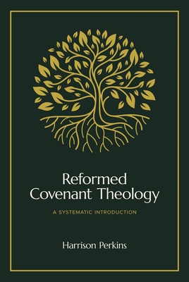 Reformed Covenant Theology: A Systematic Introduction - Harrison Perkins