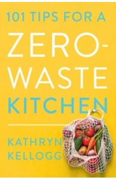 101 Tips for a Zero-Waste Kitchen - Kathryn Kellogg