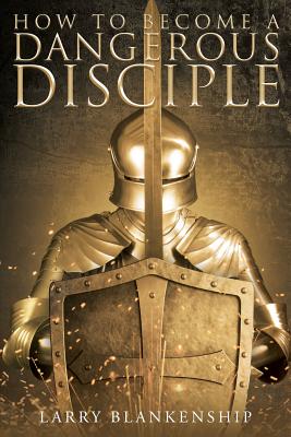 How To Become a Dangerous Disciple - Larry Blankenship