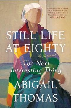Still Life at Eighty: The Next Interesting Thing - Abigail Thomas