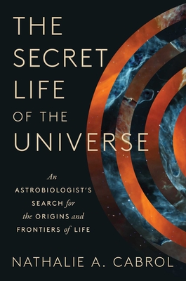 The Secret Life of the Universe: An Astrobiologist's Search for the Origins and Frontiers of Life - Nathalie A. Cabrol