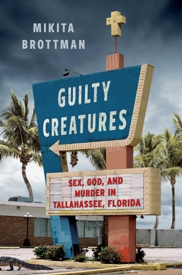 Guilty Creatures: Sex, God, and Murder in Tallahassee, Florida - Mikita Brottman