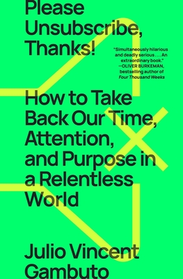 Please Unsubscribe, Thanks!: How to Take Back Our Time, Attention, and Purpose in a Relentless World - Julio Vincent Gambuto