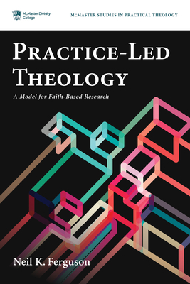 Practice-Led Theology: A Model for Faith-Based Research - Neil K. Ferguson