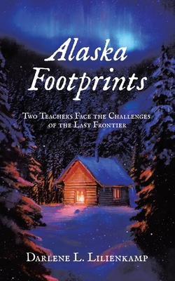 Alaska Footprints: Two Teachers Face the Challenges of the Last Frontier - Darlene L. Lilienkamp