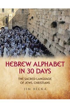 Coperta cărții 'Hebrew Alphabet in 30 Days: The sacred language of Jews, Christians - Jim Becka'