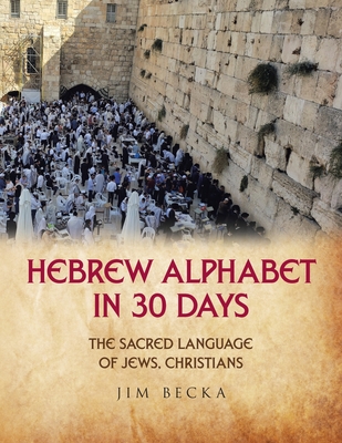 Hebrew Alphabet in 30 Days: The sacred language of Jews, Christians - Jim Becka
