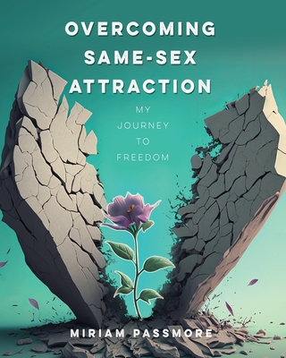 Overcoming Same-Sex Attraction: My Journey To Freedom - Miriam Passmore
