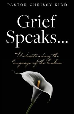 Coperta cărții 'Grief Speaks...: Understanding the language of the broken - Pastor Chrissy Kidd'