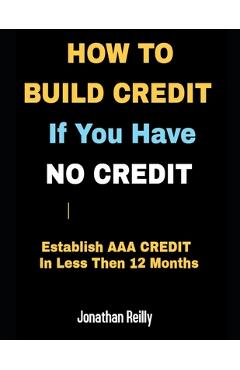 Coperta cărții 'How to Build Credit If You Have No Credit - Establish AAA Credit in Less Then 12 months - Jonathan Reilly'