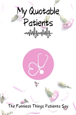 My Quotable Patients - The Funniest Things Patients Say: Dotgraph to collect Quotes, Memories, and Stories of your Patients, Graduation Gift for Nurse - Funny Quotes