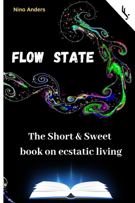 Flow State: The Short & Sweet book of ecstatic living: Your complete guide - Freiheit Jetzt!