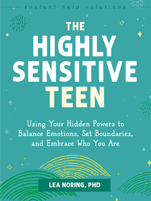 The Highly Sensitive Teen: Using Your Hidden Powers to Balance Emotions, Set Boundaries, and Embrace Who You Are - Lea Noring