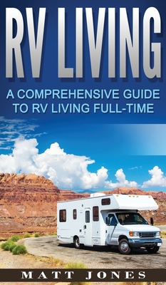 RV Living: A Comprehensive Guide to RV Living Full-time - Matt Jones