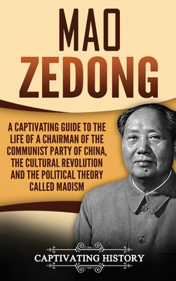 Mao Zedong: A Captivating Guide to the Life of a Chairman of the Communist Party of China, the Cultural Revolution and the Politic - Captivating History