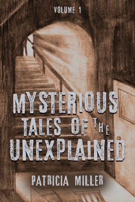 Mysterious Tales of the Unexplained: Volume I - Patricia Miller