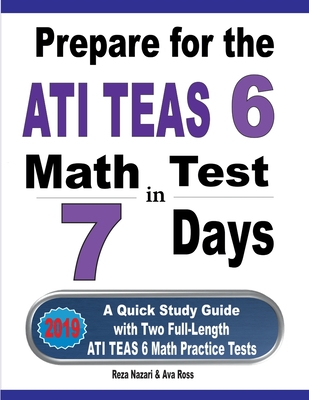 Prepare for the ATI TEAS 6 Math Test in 7 Days: A Quick Study Guide with Two Full-Length ATI TEAS 6 Math Practice Tests - Reza Nazari