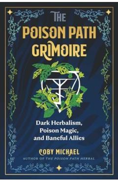The Poison Path Grimoire: Dark Herbalism, Poison Magic, and Baneful Allies - Coby Michael
