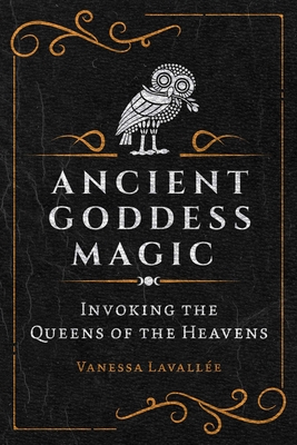 Ancient Goddess Magic: Invoking the Queens of Heaven - Vanessa Lavalle