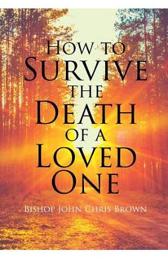 Coperta cărții 'How To Survive The Death Of A Loved One - Bishop John Chris Brown'