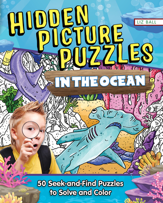 Hidden Picture Puzzles in the Ocean: Seek-And-Find Puzzles to Solve and Color - Liz Ball