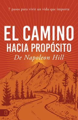 El Camino Hacia Propósito: 7 Pasos Para Vivir Un Vida Que Importa - Napoleon Hill