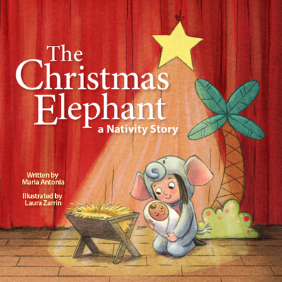 The Christmas Elephant: A Nativity Story - Maria Antonia