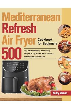 Coperta cărții 'Mediterranean Refresh Air Fryer Cookbook for Beginners: 500-Day Mouth-Watering and Healthy Recipes to Fry, Roast, Bake,'