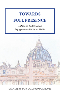 Towards Full Presence: A Pastoral Reflection on Engagement with Social Media - Dicastery For Communications