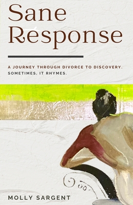 Sane Response: A Journey Through Divorce To Discovery. Sometimes, It Rhymes.: A Journey Through Divorce To Discovery Sometimes, It Rh - Molly Sargent