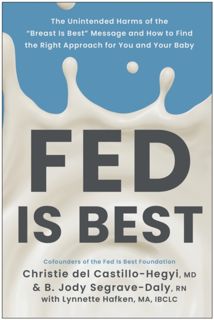 Fed Is Best: The Unintended Harms of the Breast Is Best Message and How to Find the Right a Pproach for You and Your Baby - Christie Del Castillo-hegyi