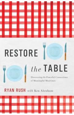 Poza produsului Restore the Table: Discovering the Powerful Connections of Meaningful Mealtimes - Ryan Rush