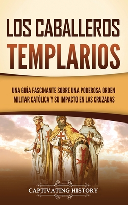 Los caballeros templarios: Una guía fascinante sobre una poderosa orden militar católica y su impacto en las cruzadas - Captivating History