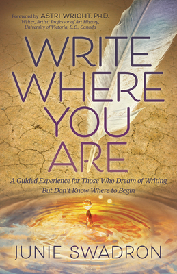 Write Where You Are: A Guided Experience for Those Who Dream of Writing But Don't Know Where to Begin - Junie Swadron