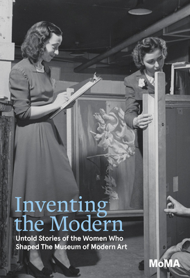 Inventing the Modern: Untold Stories of the Women Who Shaped the Museum of Modern Art - Romy Silver-kohn