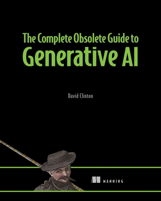 The Complete Obsolete Guide to Generative AI - Clinton David