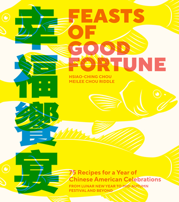 Feasts of Good Fortune: 75 Recipes for a Year of Chinese American Celebrations, from Lunar New Year to Mid-Autumn Festival and Beyond - Hsiao-ching Chou