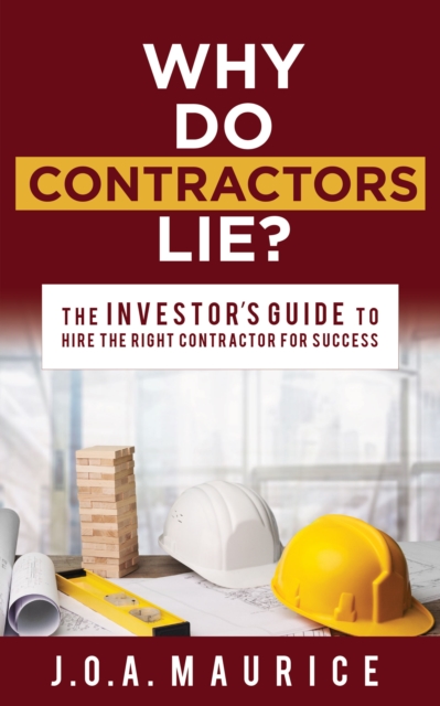 Why Do Contractors Lie?: The Investor's Guide to Hire the Right Contractor for Success - J. O. A. Maurice