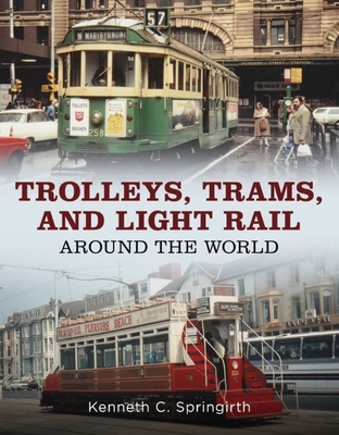 Trolleys, Trams, and Light Rail Around the World - Kenneth C. Springirth